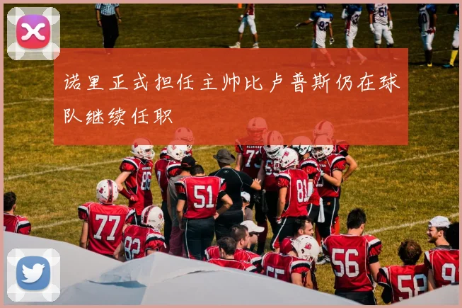 诺里正式担任主帅比卢普斯仍在球队继续任职