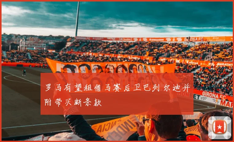 罗马有望租借马赛后卫巴列尔迪并附带买断条款