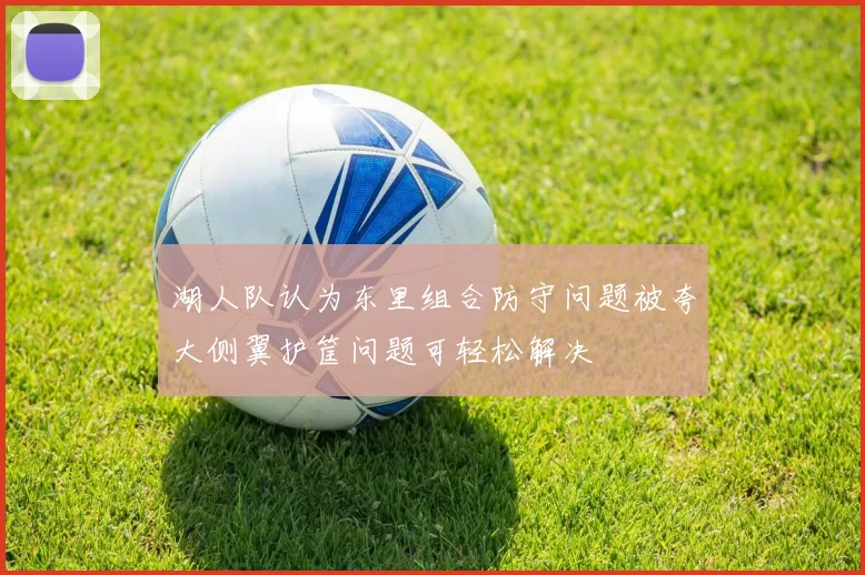 湖人队认为东里组合防守问题被夸大侧翼护筐问题可轻松解决