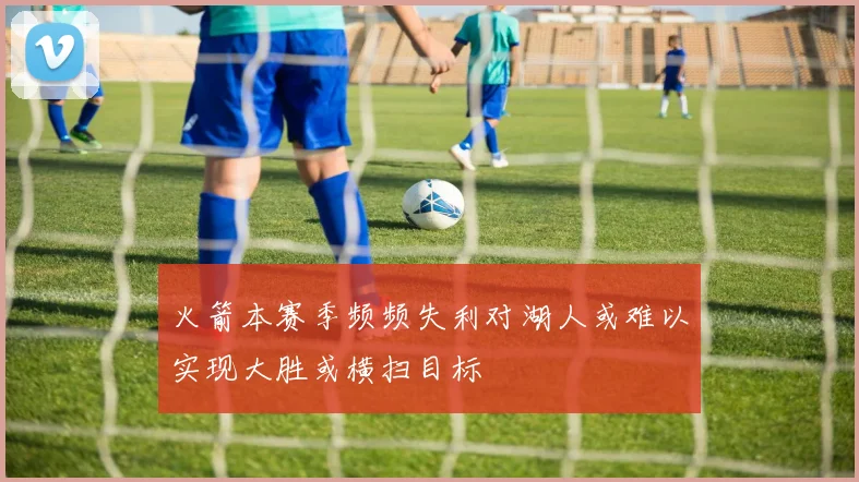 火箭本赛季频频失利对湖人或难以实现大胜或横扫目标