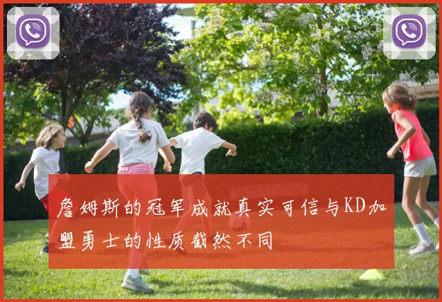 詹姆斯的冠军成就真实可信与KD加盟勇士的性质截然不同