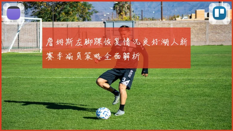 詹姆斯左脚踝恢复情况良好湖人新赛季减负策略全面解析